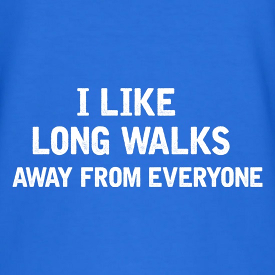 I Like Long Walks Away From Everyone t shirt